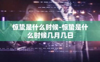 惊蛰是什么时候-惊蛰是什么时候几月几日