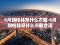 6月到桂林穿什么衣服-6月到桂林穿什么衣服合适