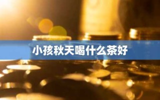 小孩秋天喝什么茶好