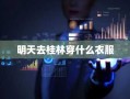 明天去桂林穿什么衣服