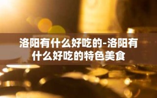洛阳有什么好吃的-洛阳有什么好吃的特色美食