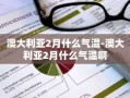 澳大利亚2月什么气温-澳大利亚2月什么气温啊