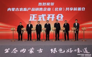 京蒙协作启新篇 内蒙古农畜产品销售企业（北京）共享前置仓开仓仪式在京举行