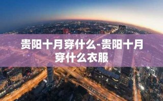贵阳十月穿什么-贵阳十月穿什么衣服