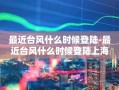 最近台风什么时候登陆-最近台风什么时候登陆上海