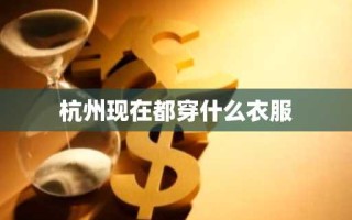 杭州现在都穿什么衣服