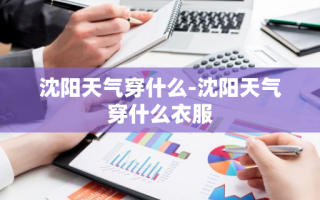 沈阳天气穿什么-沈阳天气穿什么衣服