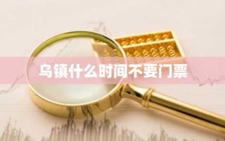 乌镇什么时间不要门票