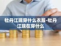 牡丹江现穿什么衣服-牡丹江现在穿什么