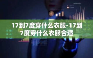 17到7度穿什么衣服-17到7度穿什么衣服合适