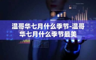 温哥华七月什么季节-温哥华七月什么季节最美
