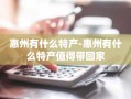 惠州有什么特产-惠州有什么特产值得带回家