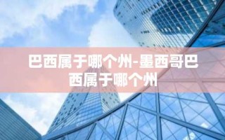巴西属于哪个州-墨西哥巴西属于哪个州