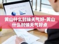 黄山什么时候天气好-黄山什么时候天气好点