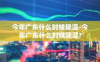 今年广东什么时候降温-今年广东什么时候降温?