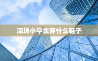 深圳小学生穿什么鞋子