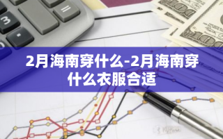 2月海南穿什么-2月海南穿什么衣服合适