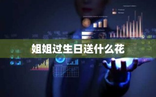 姐姐过生日送什么花