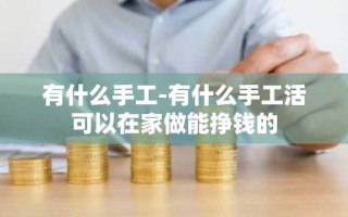 有什么手工-有什么手工活可以在家做能挣钱的