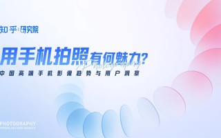 知乎研究院发布「中国高端手机影像趋势与用户洞察」报告