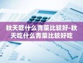 秋天吃什么青菜比较好-秋天吃什么青菜比较好吃