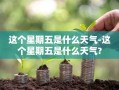 这个星期五是什么天气-这个星期五是什么天气?