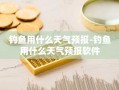 钓鱼用什么天气预报-钓鱼用什么天气预报软件