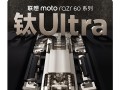 联想moto razr 60系列下周发布：全系标配钛合金转轴！支持80万次自由折叠