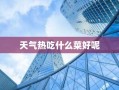 天气热吃什么菜好呢
