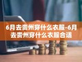 6月去贵州穿什么衣服-6月去贵州穿什么衣服合适