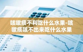 咳嗽痰不利吃什么水果-咳嗽痰咳不出来吃什么水果