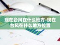 现在台风在什么地方-现在台风在什么地方位置