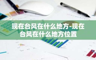 现在台风在什么地方-现在台风在什么地方位置