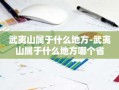 武夷山属于什么地方-武夷山属于什么地方哪个省