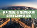 贵州安顺什么时候晴-贵州安顺什么时候晴天啊