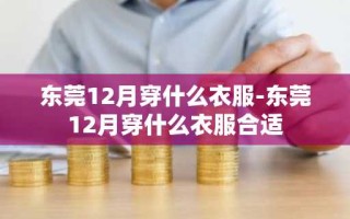 东莞12月穿什么衣服-东莞12月穿什么衣服合适
