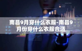 南昌9月穿什么衣服-南昌9月份穿什么衣服合适