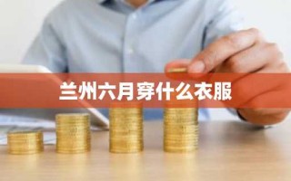 兰州六月穿什么衣服