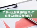 广东什么时候没有台风-广东什么时候没有台风了