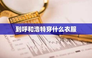 到呼和浩特穿什么衣服