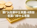厦门8月穿什么衣服-8月份去厦门穿什么衣服