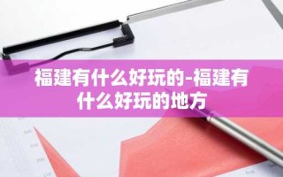 福建有什么好玩的-福建有什么好玩的地方