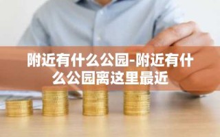 附近有什么公园-附近有什么公园离这里最近