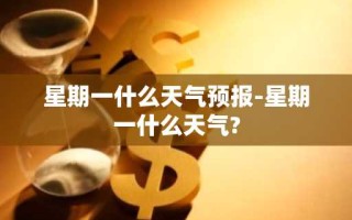 星期一什么天气预报-星期一什么天气?