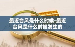最近台风是什么时候-最近台风是什么时候发生的