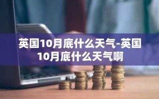 英国10月底什么天气-英国10月底什么天气啊