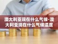 澳大利亚现在什么气候-澳大利亚现在什么气候温度