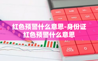 红色预警什么意思-身份证红色预警什么意思