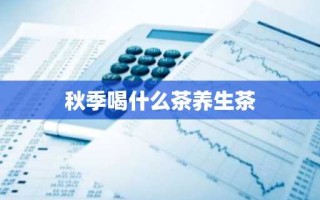 秋季喝什么茶养生茶
