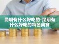 昆明有什么好吃的-昆明有什么好吃的特色美食
